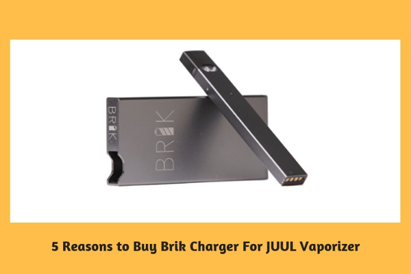 5 Reasons to Buy Brik Charger For JUUL Vaporizer