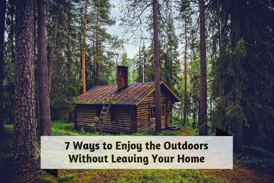 7 Ways to Enjoy the Outdoors Without Leaving Your Home