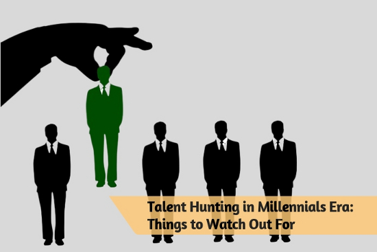 Talent Hunting in Millennials Era- Things to Watch Out For