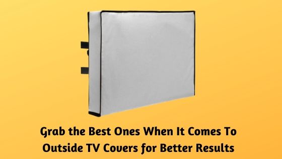 Grab the Best Ones When It Comes To Outside TV Covers for Better Results