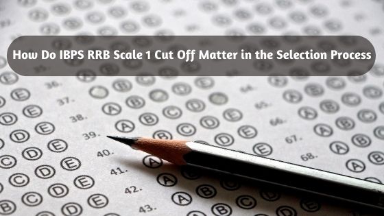 How Do IBPS RRB Scale 1 Cut Off Matter in the Selection Process