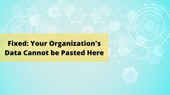 Fixed: Your Organization's Data Cannot be Pasted Here