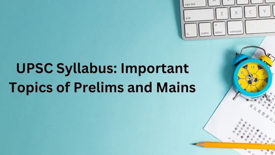 UPSC Syllabus - Important Topics of Prelims and Mains